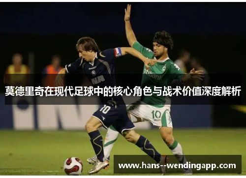 莫德里奇在现代足球中的核心角色与战术价值深度解析