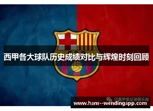 西甲各大球队历史成绩对比与辉煌时刻回顾 西甲各大球队历史成绩对比与辉煌时刻回顾