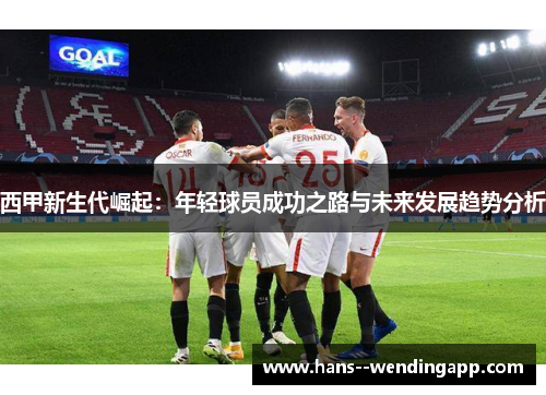 西甲新生代崛起：年轻球员成功之路与未来发展趋势分析