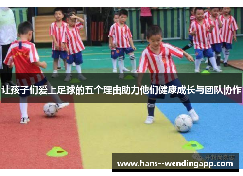 让孩子们爱上足球的五个理由助力他们健康成长与团队协作 让孩子们爱上足球的五个理由助力他们健康成长与团队协作