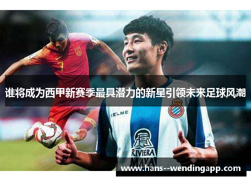谁将成为西甲新赛季最具潜力的新星引领未来足球风潮