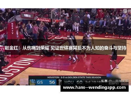 赵金红:从伤痛到荣耀 见证世锦赛背后不为人知的奋斗与坚持 赵金红:从伤痛到荣耀 见证世锦赛背后不为人知的奋斗与坚持