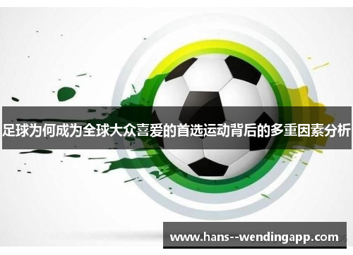 足球为何成为全球大众喜爱的首选运动背后的多重因素分析 足球为何成为全球大众喜爱的首选运动背后的多重因素分析