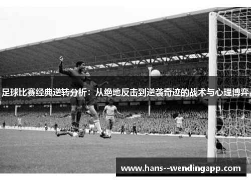足球比赛经典逆转分析：从绝地反击到逆袭奇迹的战术与心理博弈