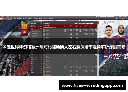 今晚世界杯资格赛洲际对比临场换人左右胜负赔率走势解析深度前瞻 今晚世界杯资格赛洲际对比临场换人左右胜负赔率走势解析深度前瞻