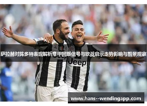 萨拉赫对阵多特表现解析意甲回暖信号与欧战启示走势影响与前景观察 萨拉赫对阵多特表现解析意甲回暖信号与欧战启示走势影响与前景观察