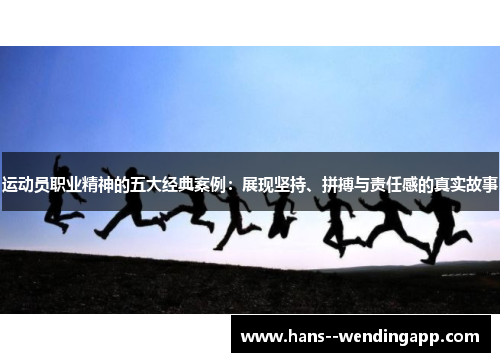 运动员职业精神的五大经典案例:展现坚持、拼搏与责任感的真实故事 运动员职业精神的五大经典案例:展现坚持、拼搏与责任感的真实故事