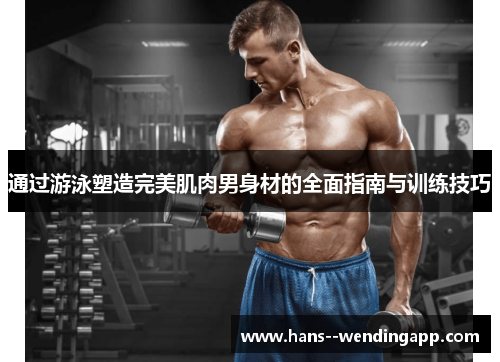 通过游泳塑造完美肌肉男身材的全面指南与训练技巧