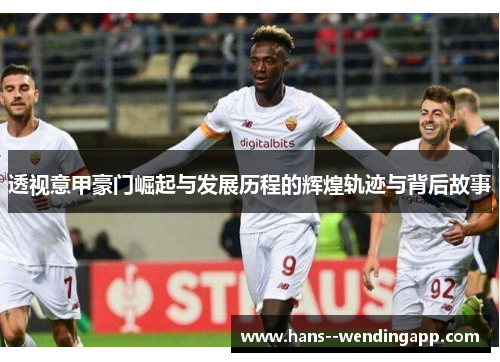 透视意甲豪门崛起与发展历程的辉煌轨迹与背后故事 透视意甲豪门崛起与发展历程的辉煌轨迹与背后故事