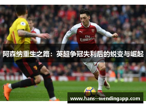 阿森纳重生之路:英超争冠失利后的蜕变与崛起 阿森纳重生之路:英超争冠失利后的蜕变与崛起