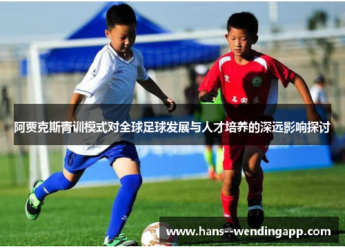 阿贾克斯青训模式对全球足球发展与人才培养的深远影响探讨 阿贾克斯青训模式对全球足球发展与人才培养的深远影响探讨