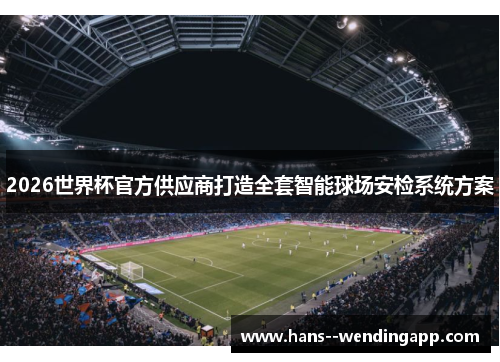 2026世界杯官方供应商打造全套智能球场安检系统方案 2026世界杯官方供应商打造全套智能球场安检系统方案