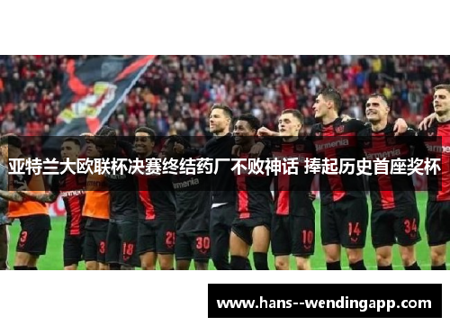 亚特兰大欧联杯决赛终结药厂不败神话 捧起历史首座奖杯 亚特兰大欧联杯决赛终结药厂不败神话 捧起历史首座奖杯