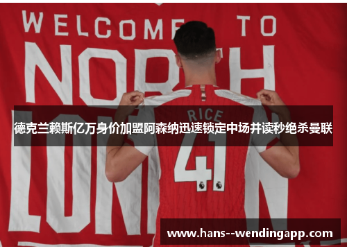 德克兰赖斯亿万身价加盟阿森纳迅速锁定中场并读秒绝杀曼联 德克兰赖斯亿万身价加盟阿森纳迅速锁定中场并读秒绝杀曼联