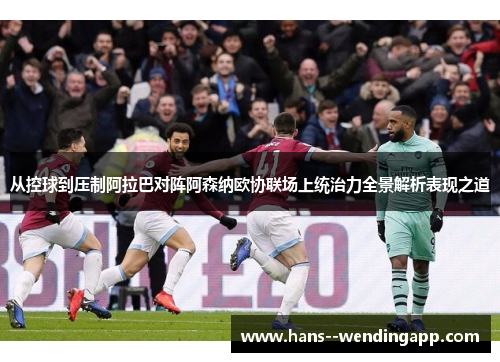 从控球到压制阿拉巴对阵阿森纳欧协联场上统治力全景解析表现之道 从控球到压制阿拉巴对阵阿森纳欧协联场上统治力全景解析表现之道