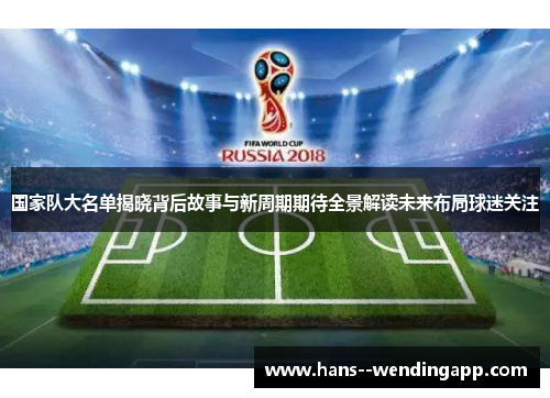 国家队大名单揭晓背后故事与新周期期待全景解读未来布局球迷关注 国家队大名单揭晓背后故事与新周期期待全景解读未来布局球迷关注