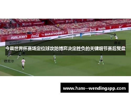 今晨世界杯赛场定位球攻防博弈决定胜负的关键细节赛后复盘