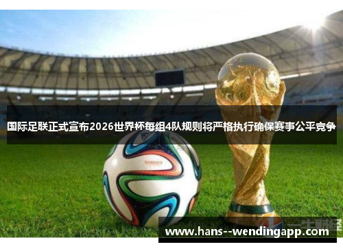 国际足联正式宣布2026世界杯每组4队规则将严格执行确保赛事公平竞争 国际足联正式宣布2026世界杯每组4队规则将严格执行确保赛事公平竞争