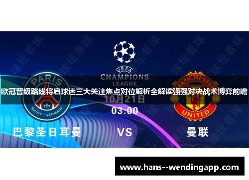 欧冠晋级路线将启球迷三大关注焦点对位解析全解读强强对决战术博弈前瞻