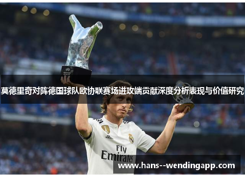 莫德里奇对阵德国球队欧协联赛场进攻端贡献深度分析表现与价值研究 莫德里奇对阵德国球队欧协联赛场进攻端贡献深度分析表现与价值研究